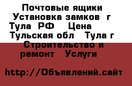 Почтовые ящики. Установка замков. г. Тула, РФ. › Цена ­ 800 - Тульская обл., Тула г. Строительство и ремонт » Услуги   